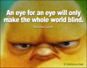 An eye for an eye will only make the whole world blind.”