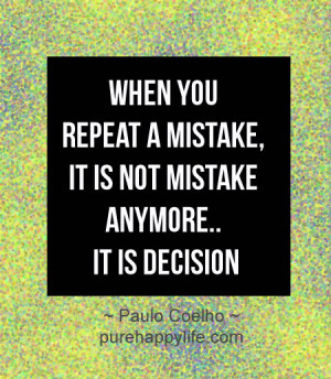 When you repeat a mistake, it is not mistake anymore..it is decision.