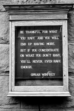 ... you concentrate on what you don't have. You'll never. Ever have enough