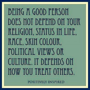 How you treat others determines if you are a good person.