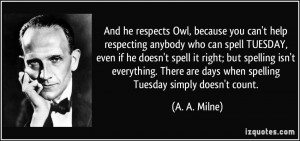 respecting anybody who can spell TUESDAY, even if he doesn't spell ...