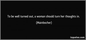 ... be well turned out, a woman should turn her thoughts in. - Mainbocher