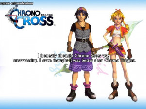 ... Chrono Cross was amaaaaazing. I even thought it was better than Chrono