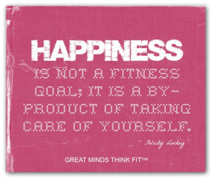 Happiness is not a fitness goal; it is aby-product of taking care of ...