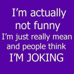 actually not funny, I'm just really mean and people think I'm ...