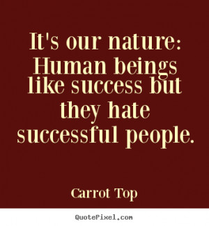 Carrot Top Quotes - It's our nature: Human beings like success but ...