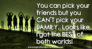 You can pick your friends but you can’t pick your family.