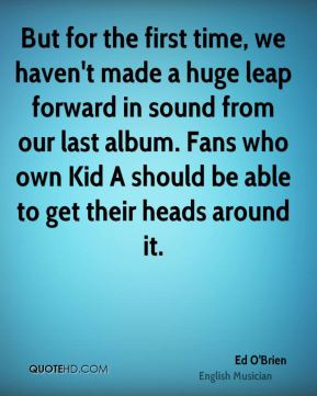 But for the first time, we haven't made a huge leap forward in sound ...