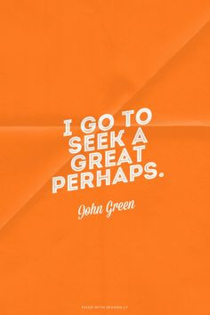 go to seek a great perhaps. - John Green | Just made this with ...