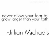 Never allow Your fear to grow larger than your faith ~ Exercise Quote