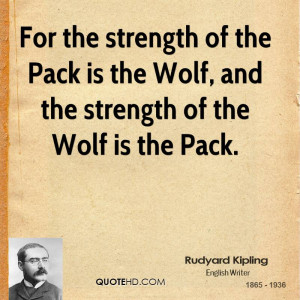 For the strength of the Pack is the Wolf, and the strength of the Wolf ...