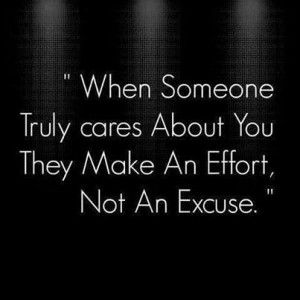 When someone truly cares about you they make an effort , not an excuse ...