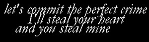 let's commit the perfect crime I'll steal your heart and you steal ...