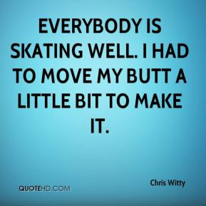 Witty - Everybody is skating well. I had to move my butt a little ...
