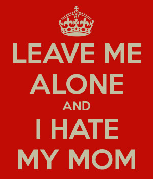 hate quotes mom leave mother alone doing know hates quotesgram dont matic kimi