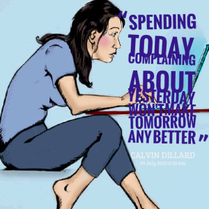 Quotes Picture: spending today complaining about yesterday won't make ...