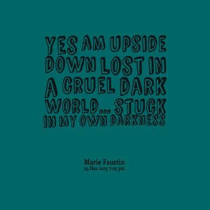 Quotes Picture: yes am upside down lost in a cruel dark world stuck in ...