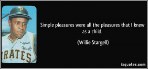 Simple pleasures were all the pleasures that I knew as a child ...