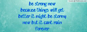 be strong now because things will get better, it might be stormy now ...