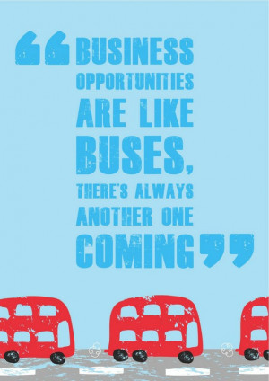 Business opportunities are like buses, there's always another one ...