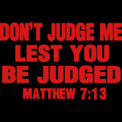 Don’t judge, lest you are judged.” (Matthew 7:1)