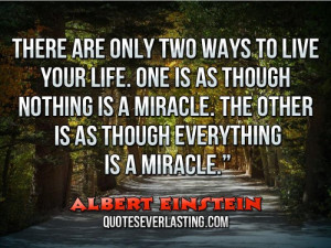 There are only two ways to live your life. One is as though nothing is ...