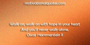 ... hope in your heart And you'll never walk alone. -Oscar Hammerstein II