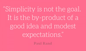 design quote “Simplicity is not the goal. It is the by-product of a ...