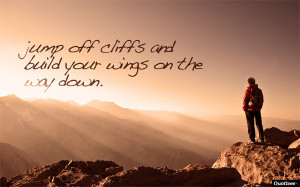 Jump off cliffs and build your wings on the way down.”