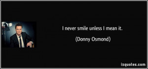 never smile unless I mean it. - Donny Osmond