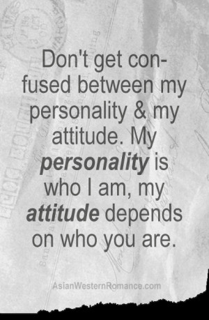 get confused between my personality with my attitude. My personality ...