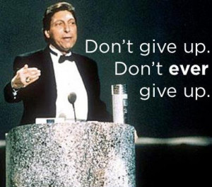 Don’t give up. Don’t ever give up.” – Jim Valvano