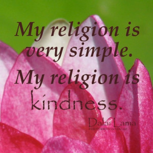 My religion is very simple. My religion is kindness.DALAI LAMA QUOTES