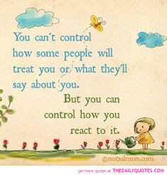 You can't control how some people will treat you or what they'll say ...