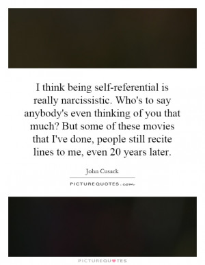 think being self-referential is really narcissistic. Who's to say ...