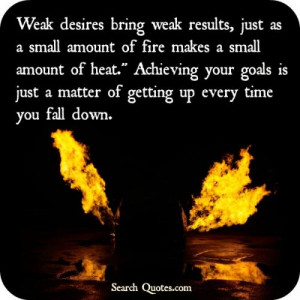 Weak desires bring weak results, just as a small amount of fire makes ...