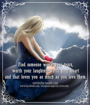 Find someone worth your tears, worth your laughter, worth your heart ...