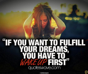 If you want to fulfill your dreams, you have to wake up first.