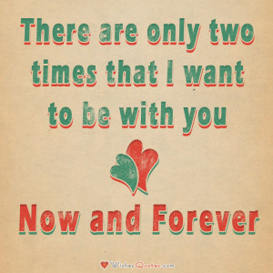 ... are only two times that I want to be with you – Now and Forever