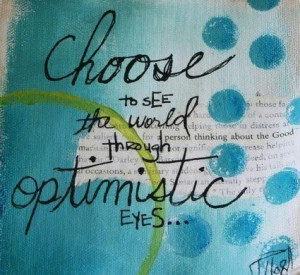 Choose to see the world through optimistic eyes.