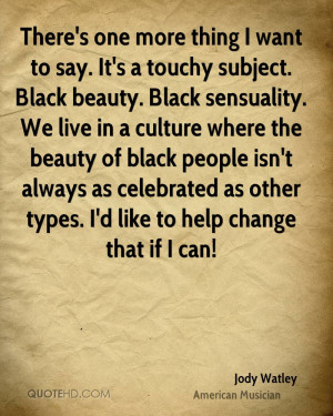 There's one more thing I want to say. It's a touchy subject. Black ...