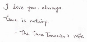 love you always, time is nothing. - The Time Traveler's Wife