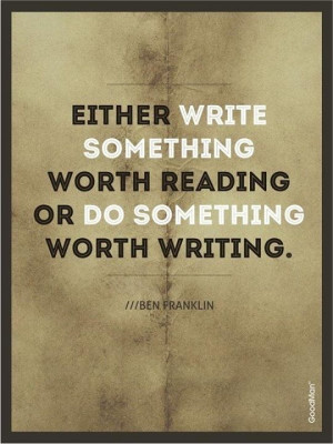 either write something wither reading or live something worth writing ...