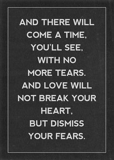 ... tears, and love will not break your heart, but dismiss your fears