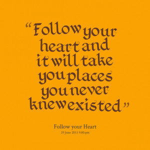Quotes Picture: follow your heart and it will take you places you ...