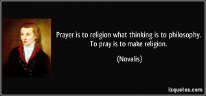 ... religion what thinking is to philosophy. To pray is to make religion