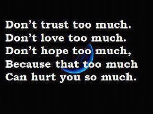 Don't trust too much.Don't love too much.Don't hope too much, Because ...
