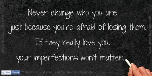 Never change who you are just because you're afraid of losing them. If ...