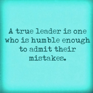 true leader is one who is humble enough to admit their mistakes.