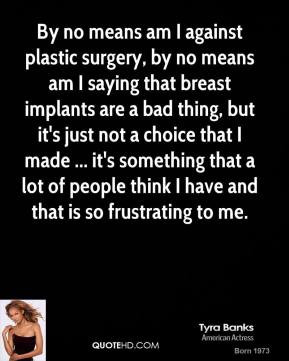 Tyra Banks - By no means am I against plastic surgery, by no means am ...